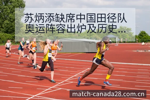 苏炳添缺席中国田径队奥运阵容出炉及历史表现分析 - 加拿大28
