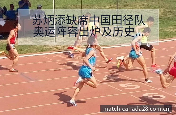 苏炳添缺席中国田径队奥运阵容出炉及历史表现分析 - 加拿大28