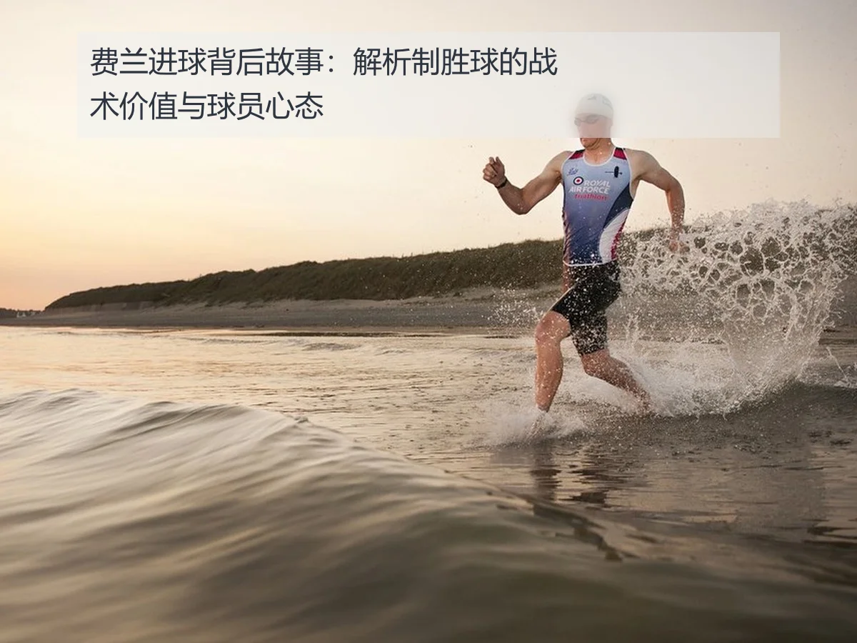 费兰进球背后故事:解析制胜球的战术价值与球员心态